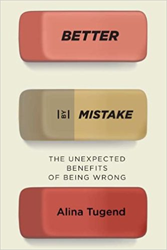 Better By Mistake: The Unexpected Benefits of Being Wrong – Alina Tugend